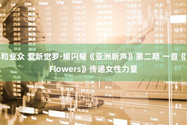 和业众 爱新觉罗·媚闪耀《亚洲新声》第二期 一首《Flowers》传递女性力量