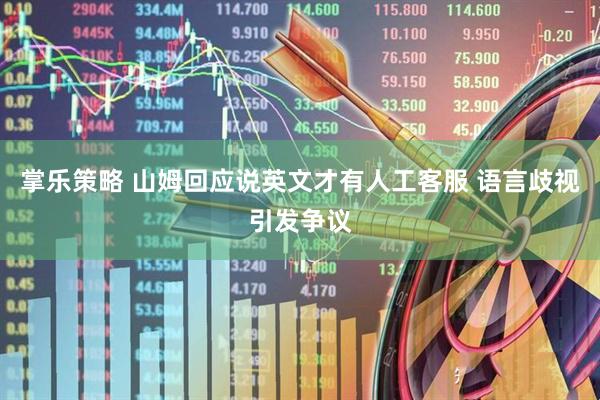 掌乐策略 山姆回应说英文才有人工客服 语言歧视引发争议