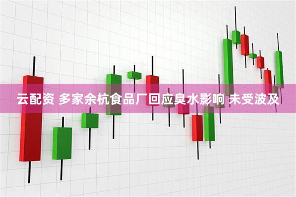 云配资 多家余杭食品厂回应臭水影响 未受波及