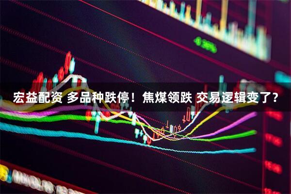 宏益配资 多品种跌停！焦煤领跌 交易逻辑变了？