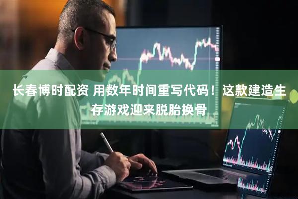 长春博时配资 用数年时间重写代码！这款建造生存游戏迎来脱胎换骨