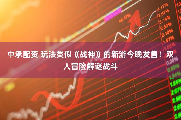 中承配资 玩法类似《战神》的新游今晚发售！双人冒险解谜战斗