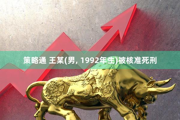 策略通 王某(男, 1992年生)被核准死刑
