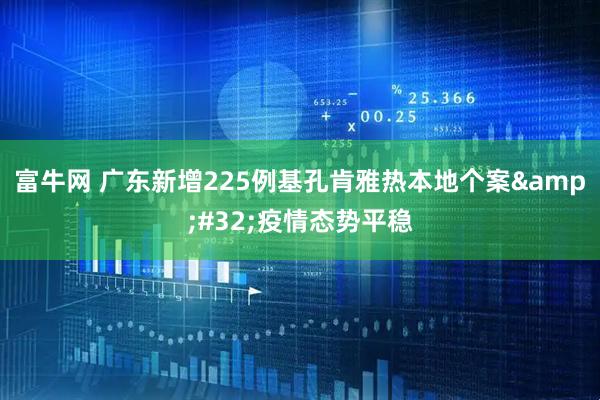富牛网 广东新增225例基孔肯雅热本地个案&#32;疫情态势平稳