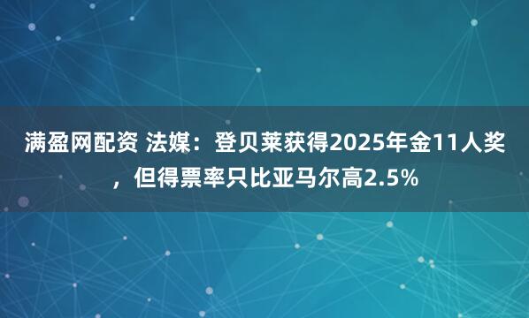 满盈网配资 法媒：登贝莱获得2025年金11人奖，但得票率只比亚马尔高2.5%