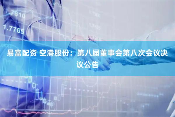 易富配资 空港股份：第八届董事会第八次会议决议公告
