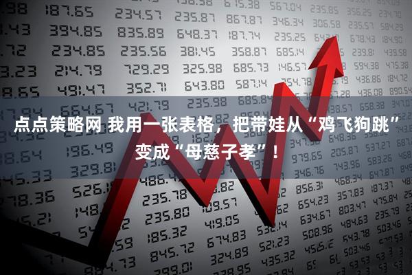 点点策略网 我用一张表格，把带娃从“鸡飞狗跳”变成“母慈子孝”！
