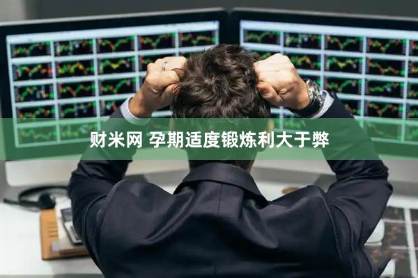 财米网 孕期适度锻炼利大于弊