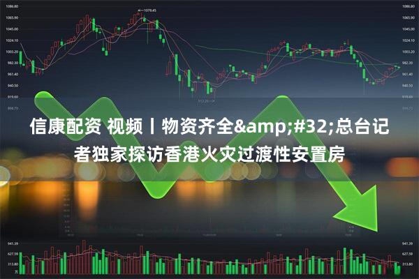信康配资 视频丨物资齐全&#32;总台记者独家探访香港火灾过渡性安置房
