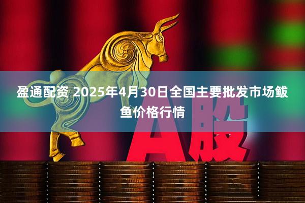 盈通配资 2025年4月30日全国主要批发市场鲅鱼价格行情
