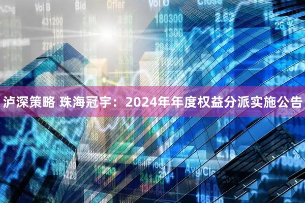 泸深策略 珠海冠宇：2024年年度权益分派实施公告