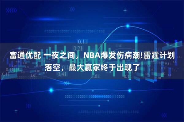 富通优配 一夜之间,NBA爆发伤病潮!雷霆计划落空,最大赢家终于出现了