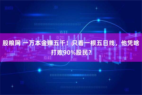 股粮网 一万本金赚五千！只看一根五日线，他凭啥打败90%股民？
