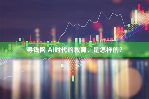 寻钱网 AI时代的教育，是怎样的？